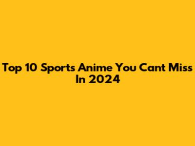 Top 10 Sports Anime You Can't Miss In 2024