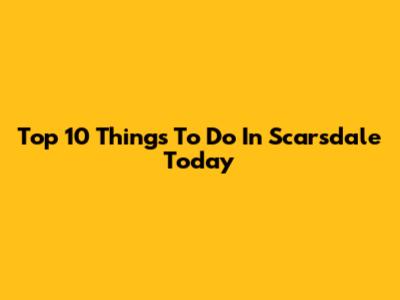 Top 10 Things To Do In Scarsdale Today