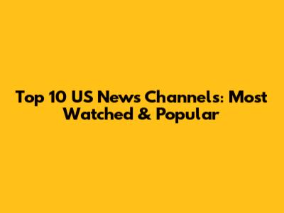 Top 10 US News Channels: Most Watched & Popular