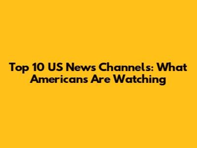 Top 10 US News Channels: What Americans Are Watching