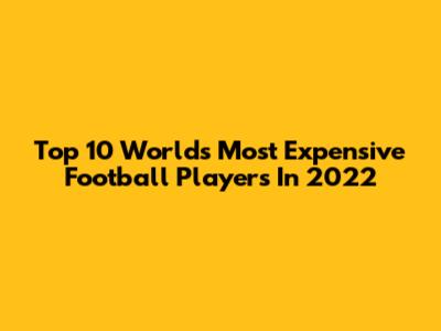 Top 10 World's Most Expensive Football Players In 2022