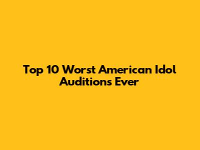 Top 10 Worst American Idol Auditions Ever