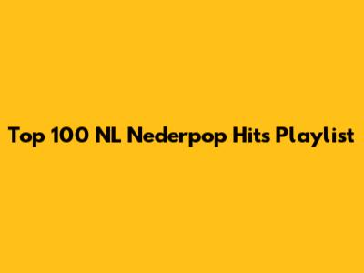 Top 100 NL Nederpop Hits Playlist