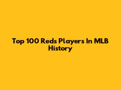 Top 100 Reds Players In MLB History