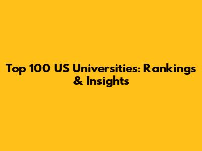 Top 100 US Universities: Rankings & Insights