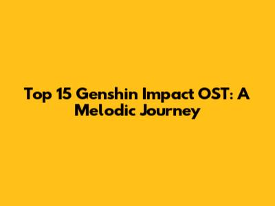 Top 15 Genshin Impact OST: A Melodic Journey