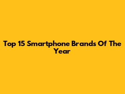 Top 15 Smartphone Brands Of The Year
