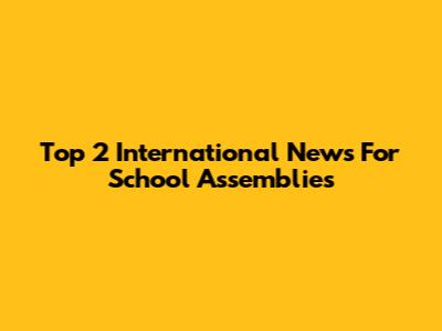 Top 2 International News For School Assemblies