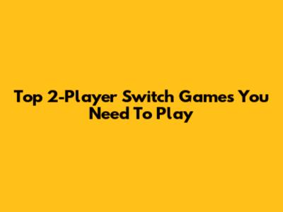 Top 2-Player Switch Games You Need To Play