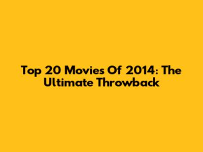 Top 20 Movies Of 2014: The Ultimate Throwback