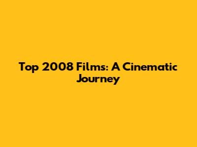 Top 2008 Films: A Cinematic Journey