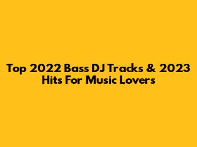 Top 2022 Bass DJ Tracks & 2023 Hits For Music Lovers