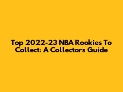 Top 2022-23 NBA Rookies To Collect: A Collector's Guide