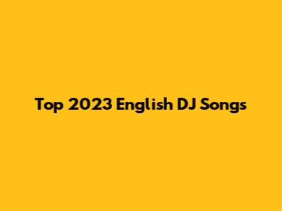 Top 2023 English DJ Songs