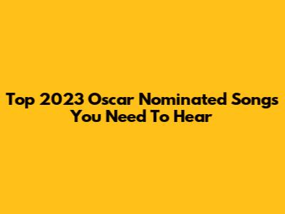 Top 2023 Oscar Nominated Songs You Need To Hear
