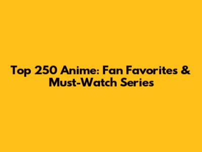 Top 250 Anime: Fan Favorites & Must-Watch Series