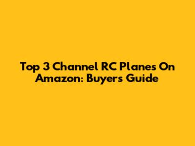 Top 3 Channel RC Planes On Amazon: Buyer's Guide