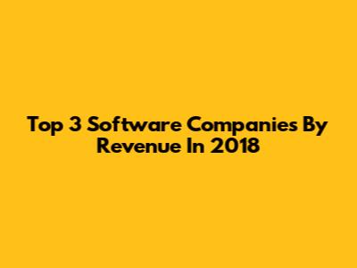 Top 3 Software Companies By Revenue In 2018