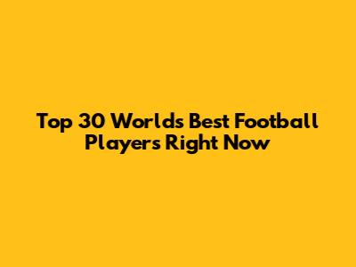 Top 30 World's Best Football Players Right Now