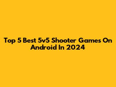 Top 5 Best 5v5 Shooter Games On Android In 2024