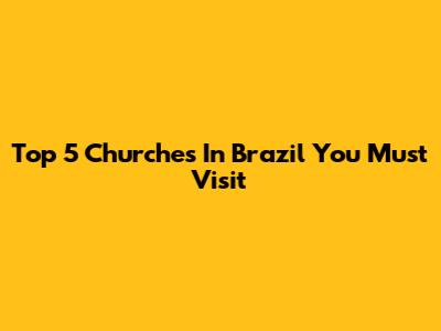 Top 5 Churches In Brazil You Must Visit