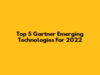 Top 5 Gartner Emerging Technologies For 2022