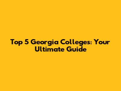 Top 5 Georgia Colleges: Your Ultimate Guide