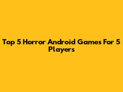 Top 5 Horror Android Games For 5 Players