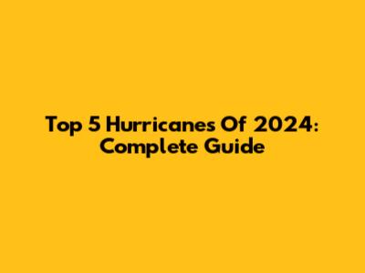 Top 5 Hurricanes Of 2024: Complete Guide