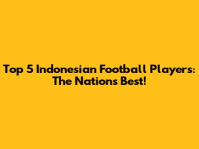 Top 5 Indonesian Football Players: The Nation's Best!