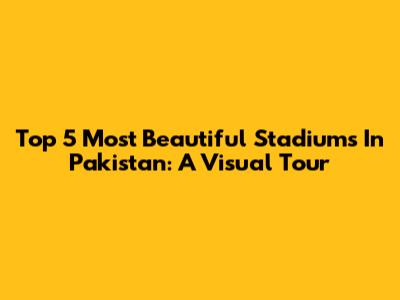 Top 5 Most Beautiful Stadiums In Pakistan: A Visual Tour