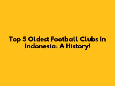 Top 5 Oldest Football Clubs In Indonesia: A History!