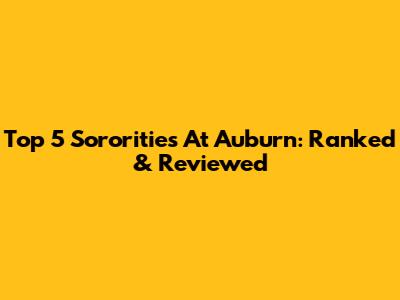 Top 5 Sororities At Auburn: Ranked & Reviewed