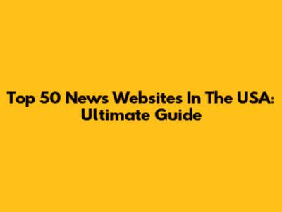 Top 50 News Websites In The USA: Ultimate Guide