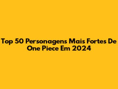 Top 50 Personagens Mais Fortes De One Piece Em 2024