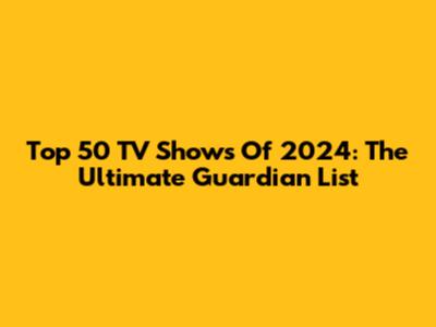 Top 50 TV Shows Of 2024: The Ultimate Guardian List
