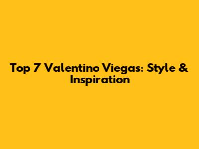 Top 7 Valentino Viegas: Style & Inspiration