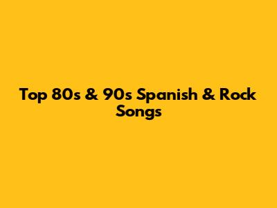 Top 80s & 90s Spanish & Rock Songs