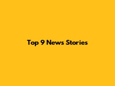Top 9 News Stories