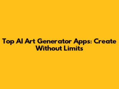 Top AI Art Generator Apps: Create Without Limits