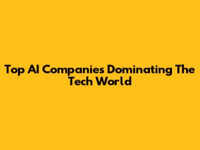 Top AI Companies Dominating The Tech World