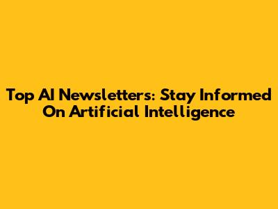 Top AI Newsletters: Stay Informed On Artificial Intelligence