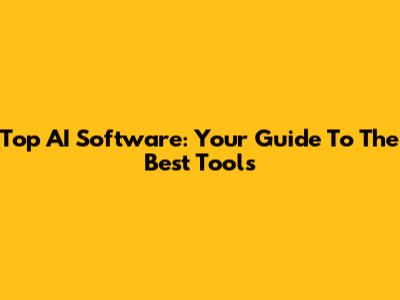 Top AI Software: Your Guide To The Best Tools