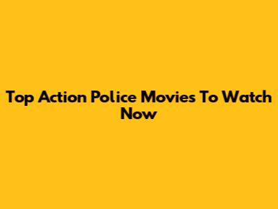 Top Action Police Movies To Watch Now