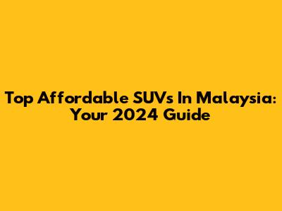 Top Affordable SUVs In Malaysia: Your 2024 Guide