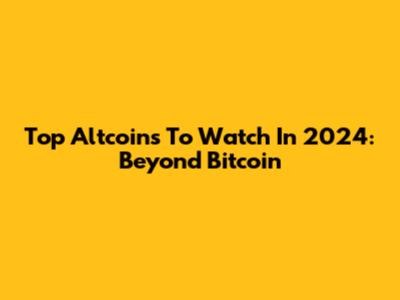 Top Altcoins To Watch In 2024: Beyond Bitcoin