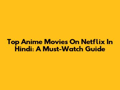 Top Anime Movies On Netflix In Hindi: A Must-Watch Guide