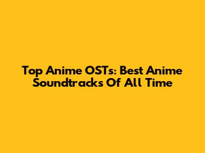 Top Anime OSTs: Best Anime Soundtracks Of All Time