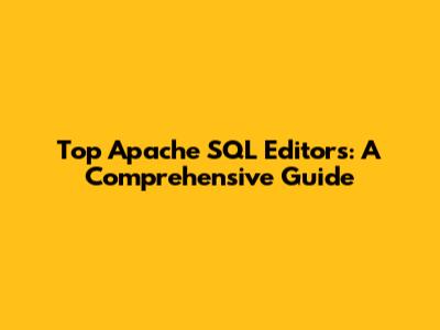 Top Apache SQL Editors: A Comprehensive Guide
