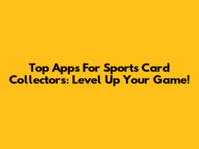 Top Apps For Sports Card Collectors: Level Up Your Game!